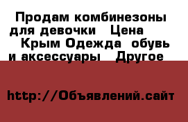 Продам комбинезоны для девочки › Цена ­ 350 - Крым Одежда, обувь и аксессуары » Другое   